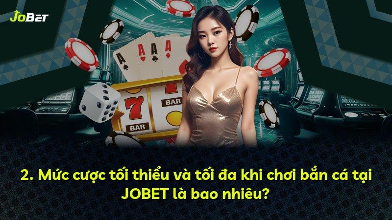 2. Mức cược tối thiểu và tối đa khi chơi bắn cá tại JOBET là bao nhiêu?