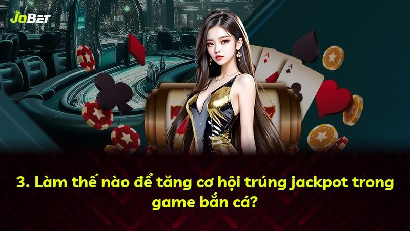 3. Làm thế nào để tăng cơ hội trúng jackpot trong game bắn cá?