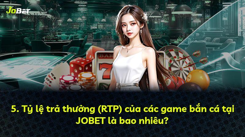 5. Tỷ lệ trả thưởng (RTP) của các game bắn cá tại JOBET là bao nhiêu?