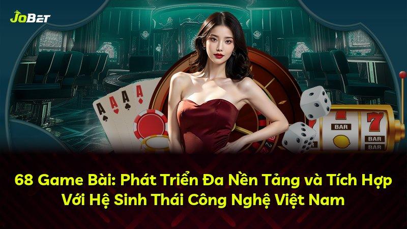 68 Game Bài: Phát Triển Đa Nền Tảng và Tích Hợp Với Hệ Sinh Thái Công Nghệ Việt Nam