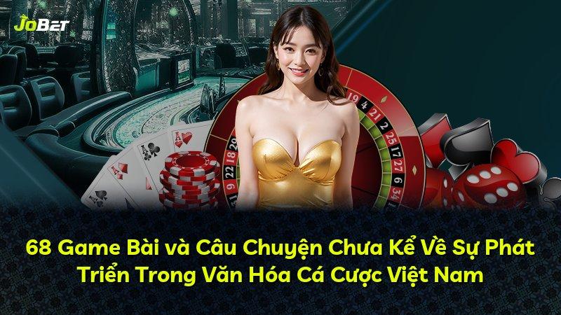 68 Game Bài và Câu Chuyện Chưa Kể Về Sự Phát Triển Trong Văn Hóa Cá Cược Việt Nam