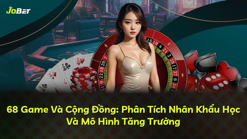 68 Game Và Cộng Đồng: Phân Tích Nhân Khẩu Học Và Mô Hình Tăng Trưởng