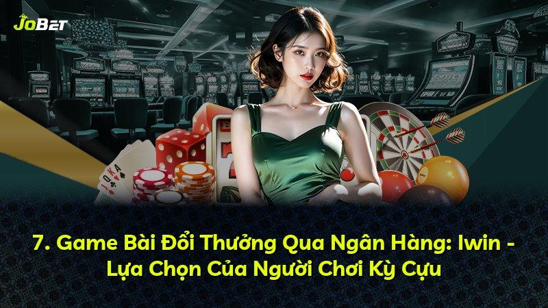 7. Game Bài Đổi Thưởng Qua Ngân Hàng: Iwin - Lựa Chọn Của Người Chơi Kỳ Cựu