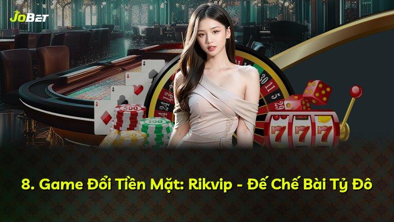 8. Game Đổi Tiền Mặt: Rikvip - Đế Chế Bài Tỷ Đô