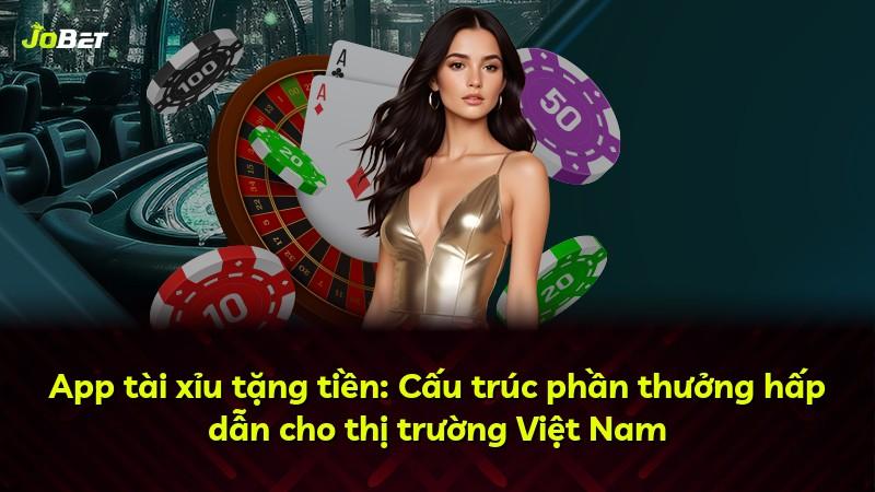 App tài xỉu tặng tiền: Cấu trúc phần thưởng hấp dẫn cho thị trường Việt Nam