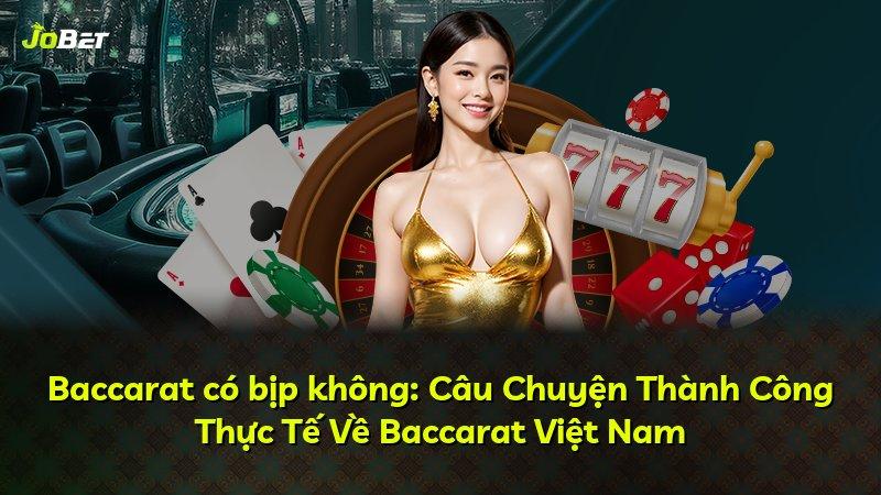Baccarat có bịp không: Câu Chuyện Thành Công Thực Tế Về Baccarat Việt Nam