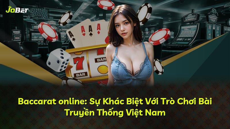 Baccarat online: Sự Khác Biệt Với Trò Chơi Bài Truyền Thống Việt Nam
