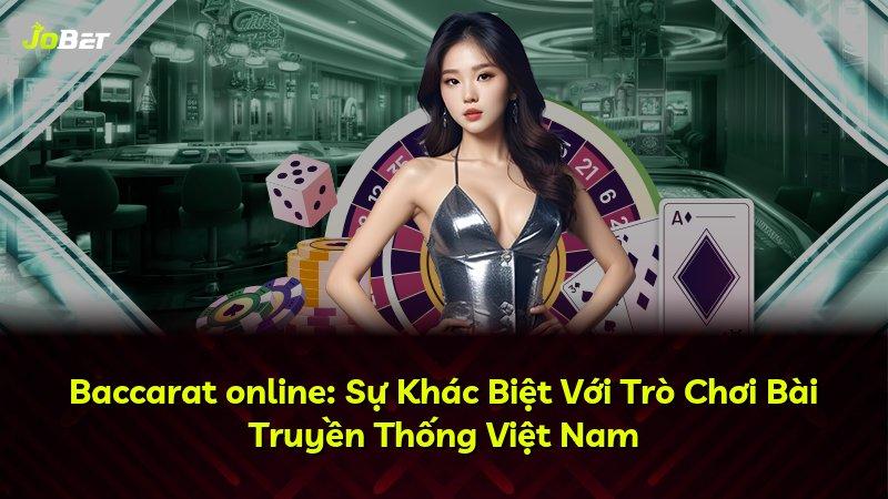 Baccarat online: Sự Khác Biệt Với Trò Chơi Bài Truyền Thống Việt Nam