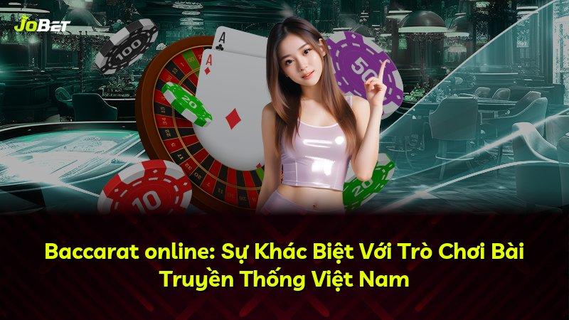 Baccarat online: Sự Khác Biệt Với Trò Chơi Bài Truyền Thống Việt Nam