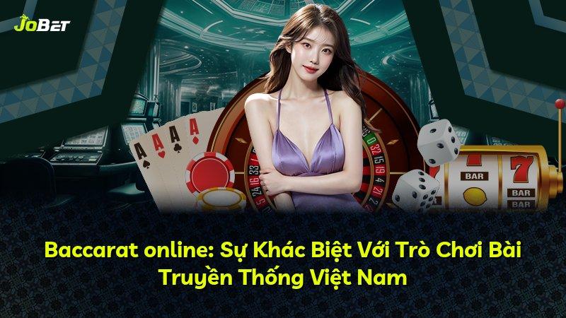 Baccarat online: Sự Khác Biệt Với Trò Chơi Bài Truyền Thống Việt Nam