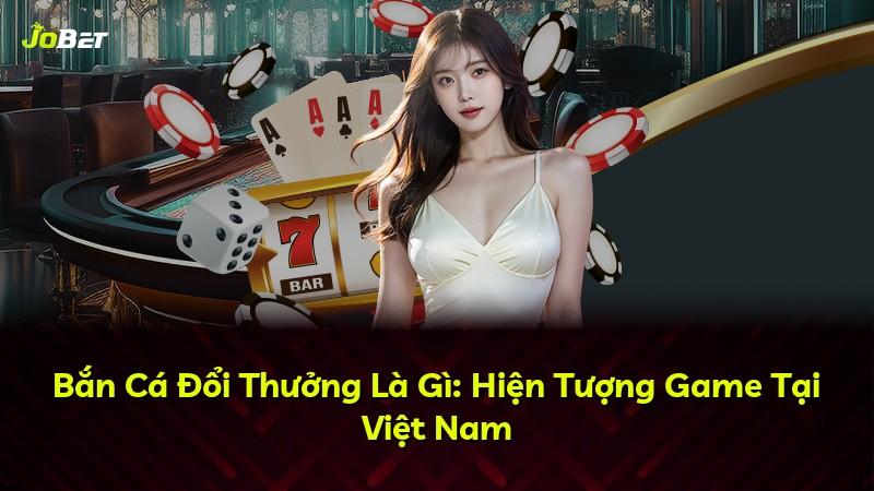 Bắn Cá Đổi Thưởng Là Gì: Hiện Tượng Game Tại Việt Nam