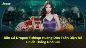 Bắn Cá Dragon Fishing: Hướng Dẫn Toàn Diện Để Chiến Thắng Nhà Cái