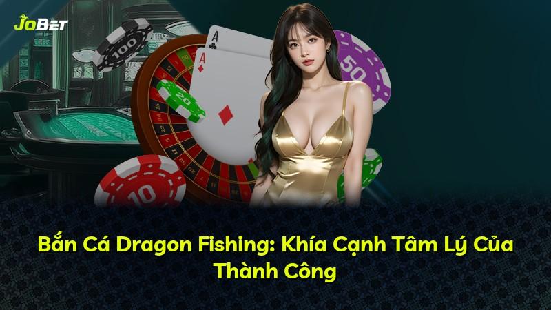 Bắn Cá Dragon Fishing: Khía Cạnh Tâm Lý Của Thành Công