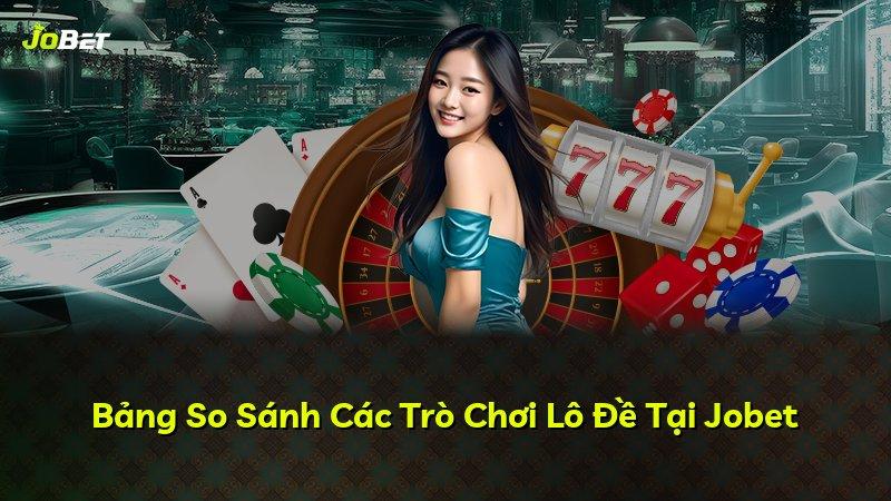 Bảng So Sánh Các Trò Chơi Lô Đề Tại Jobet