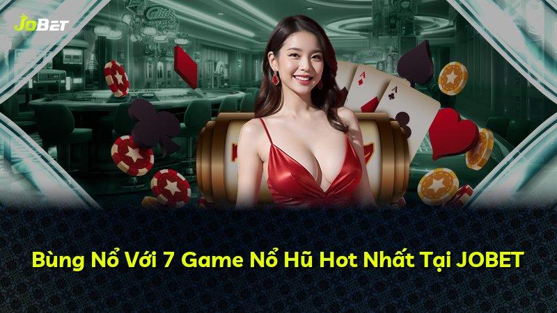 Bùng Nổ Với 7 Game Nổ Hũ Hot Nhất Tại JOBET