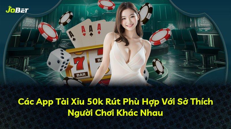 Các App Tài Xỉu 50k Rút Phù Hợp Với Sở Thích Người Chơi Khác Nhau