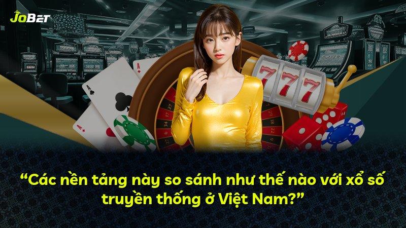 “Các nền tảng này so sánh như thế nào với xổ số truyền thống ở Việt Nam?”