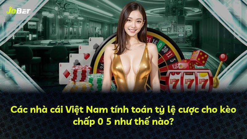 Các nhà cái Việt Nam tính toán tỷ lệ cược cho kèo chấp 0 5 như thế nào?