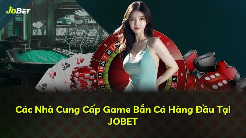 Các Nhà Cung Cấp Game Bắn Cá Hàng Đầu Tại JOBET