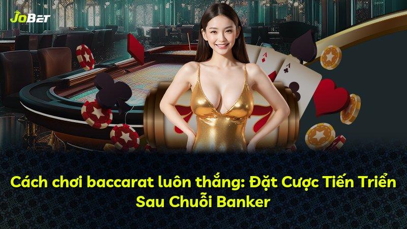 Cách chơi baccarat luôn thắng: Đặt Cược Tiến Triển Sau Chuỗi Banker