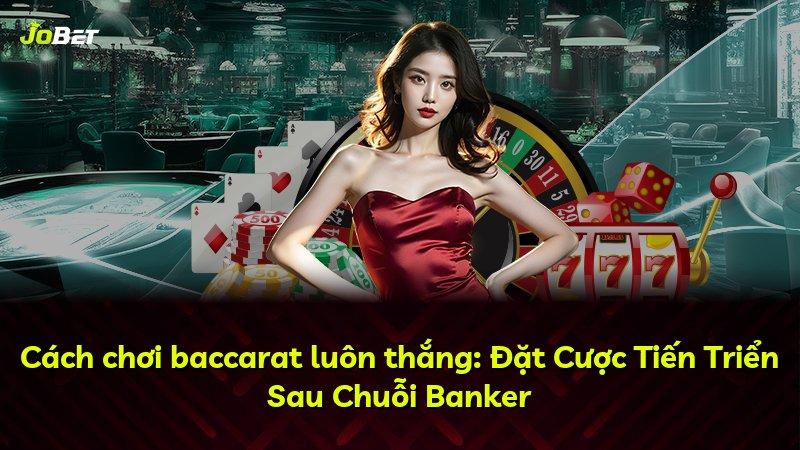 Cách chơi baccarat luôn thắng: Đặt Cược Tiến Triển Sau Chuỗi Banker