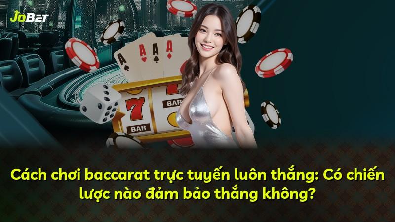 Cách chơi baccarat trực tuyến luôn thắng: Có chiến lược nào đảm bảo thắng không?