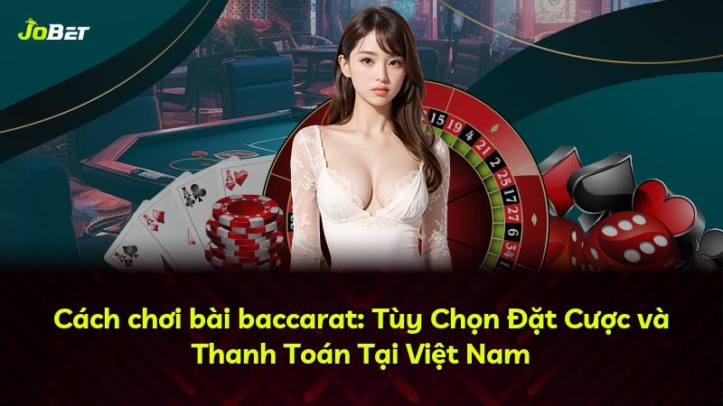 Cách chơi bài baccarat: Tùy Chọn Đặt Cược và Thanh Toán Tại Việt Nam