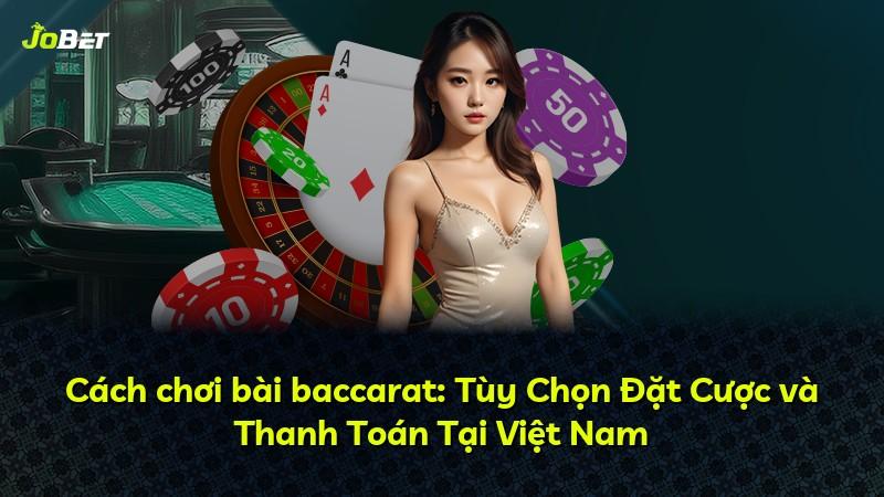 Cách chơi bài baccarat: Tùy Chọn Đặt Cược và Thanh Toán Tại Việt Nam