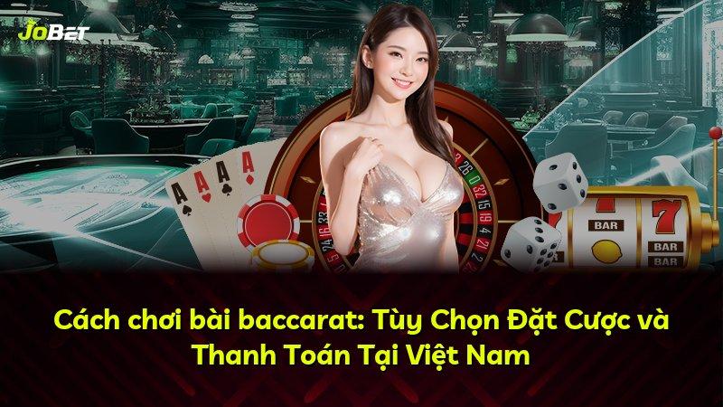 Cách chơi bài baccarat: Tùy Chọn Đặt Cược và Thanh Toán Tại Việt Nam