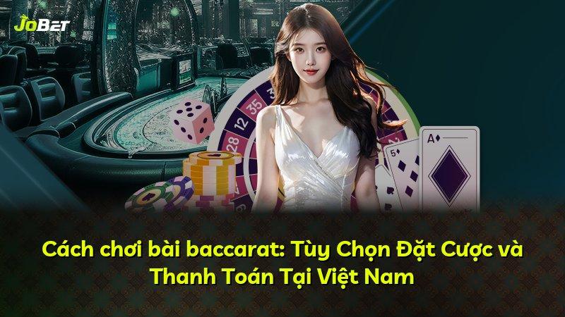 Cách chơi bài baccarat: Tùy Chọn Đặt Cược và Thanh Toán Tại Việt Nam