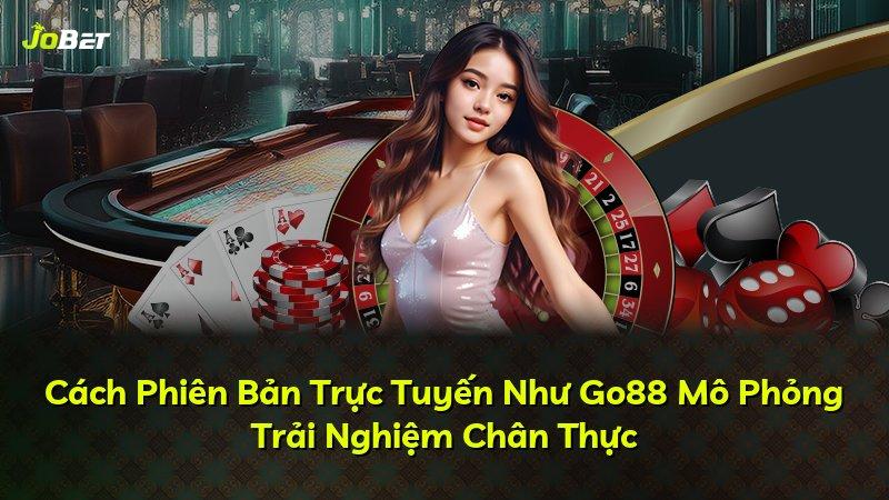 Cách Phiên Bản Trực Tuyến Như Go88 Mô Phỏng Trải Nghiệm Chân Thực