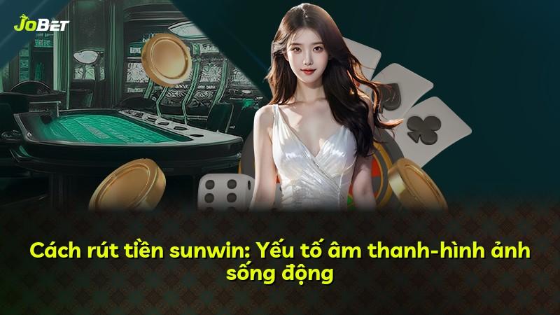 Cách rút tiền sunwin: Yếu tố âm thanh-hình ảnh sống động