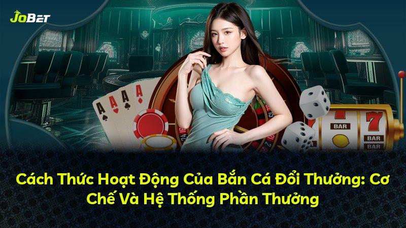 Cách Thức Hoạt Động Của Bắn Cá Đổi Thưởng: Cơ Chế Và Hệ Thống Phần Thưởng