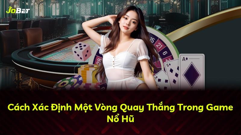 Cách Xác Định Một Vòng Quay Thắng Trong Game Nổ Hũ