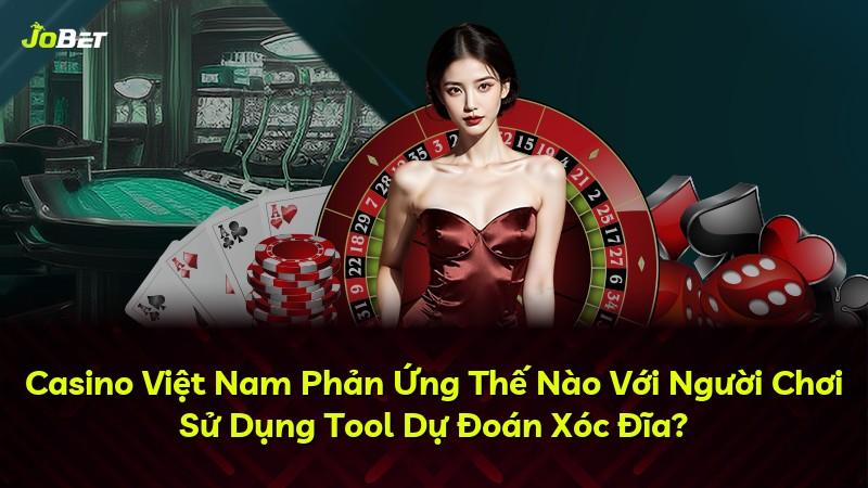 Casino Việt Nam Phản Ứng Thế Nào Với Người Chơi Sử Dụng Tool Dự Đoán Xóc Đĩa?