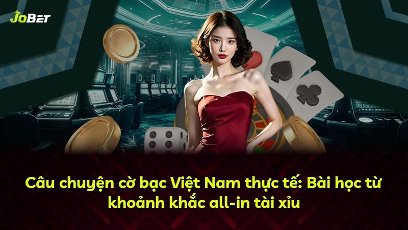 Câu chuyện cờ bạc Việt Nam thực tế: Bài học từ khoảnh khắc all-in tài xỉu