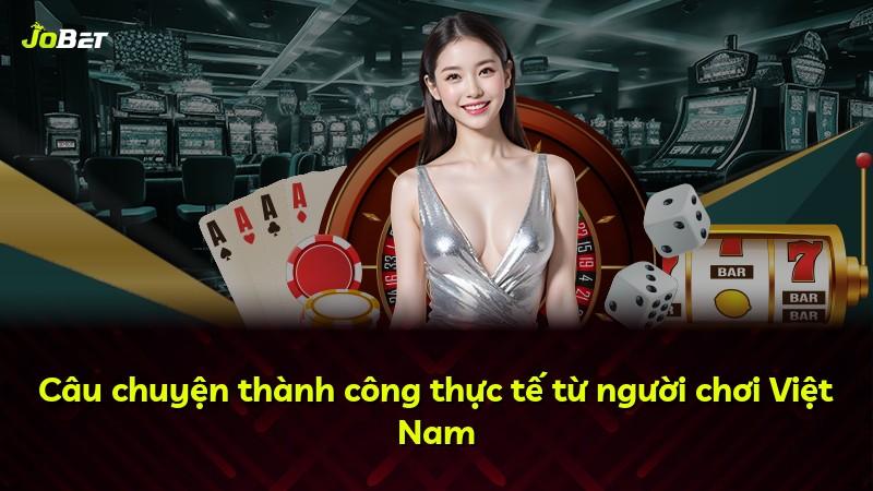 Câu chuyện thành công thực tế từ người chơi Việt Nam