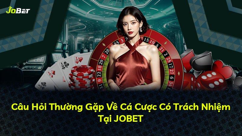 Câu Hỏi Thường Gặp Về Cá Cược Có Trách Nhiệm Tại JOBET