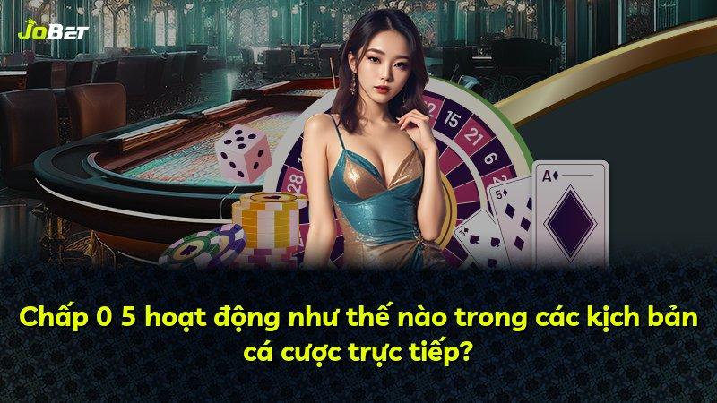 Chấp 0 5 hoạt động như thế nào trong các kịch bản cá cược trực tiếp?