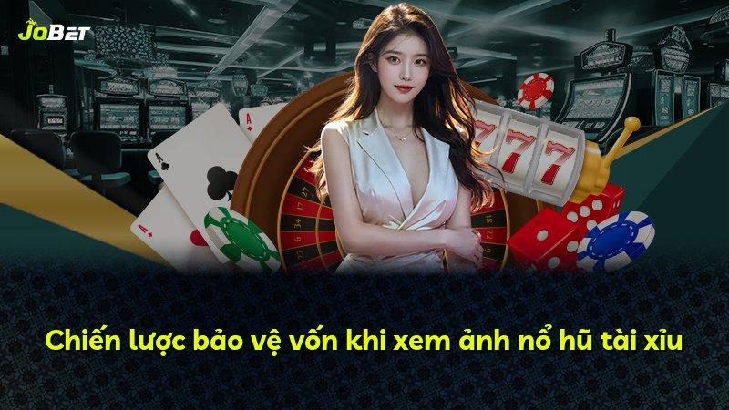 Chiến lược bảo vệ vốn khi xem ảnh nổ hũ tài xỉu