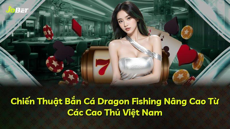Chiến Thuật Bắn Cá Dragon Fishing Nâng Cao Từ Các Cao Thủ Việt Nam
