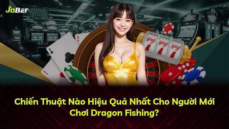 Chiến Thuật Nào Hiệu Quả Nhất Cho Người Mới Chơi Dragon Fishing?