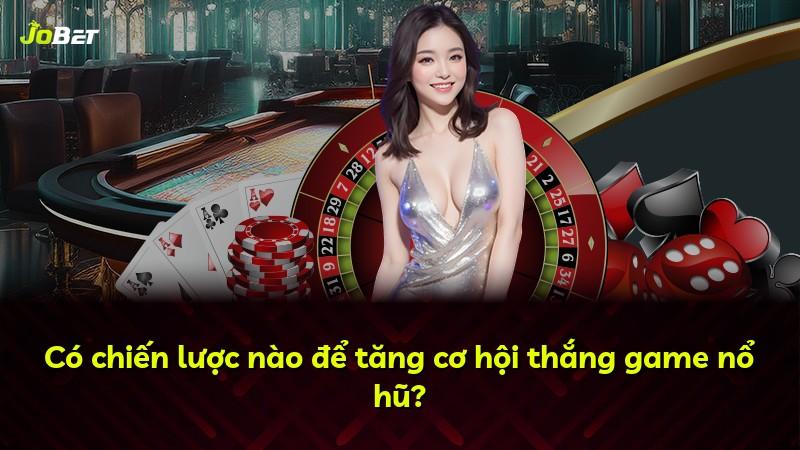 Có chiến lược nào để tăng cơ hội thắng game nổ hũ?