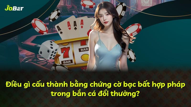 Điều gì cấu thành bằng chứng cờ bạc bất hợp pháp trong bắn cá đổi thưởng?