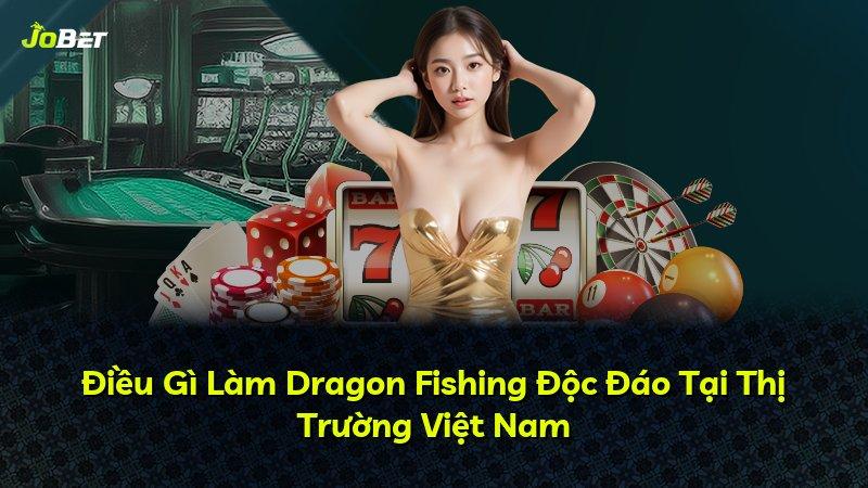 Điều Gì Làm Dragon Fishing Độc Đáo Tại Thị Trường Việt Nam