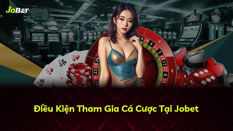 Điều Kiện Tham Gia Cá Cược Tại Jobet