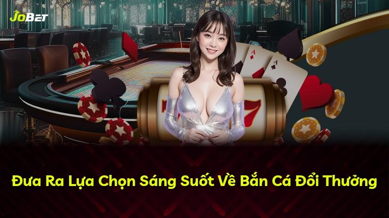 Đưa Ra Lựa Chọn Sáng Suốt Về Bắn Cá Đổi Thưởng