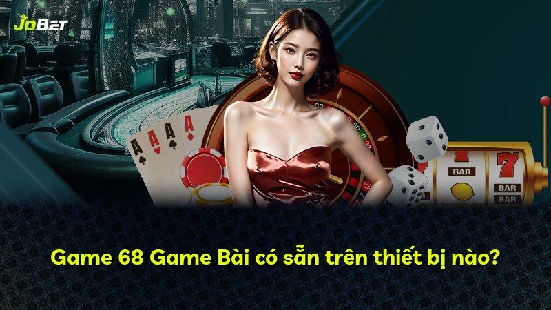Game 68 Game Bài có sẵn trên thiết bị nào?