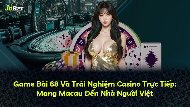 Game Bài 68 Và Trải Nghiệm Casino Trực Tiếp: Mang Macau Đến Nhà Người Việt