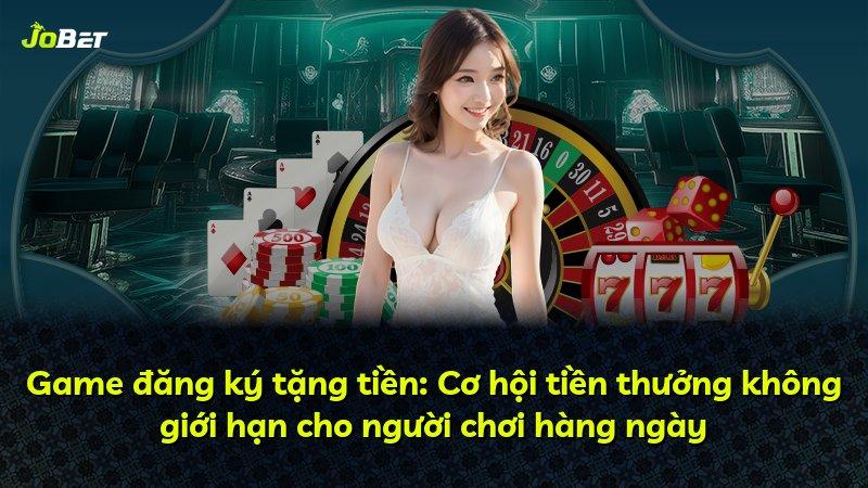 Game đăng ký tặng tiền: Cơ hội tiền thưởng không giới hạn cho người chơi hàng ngày